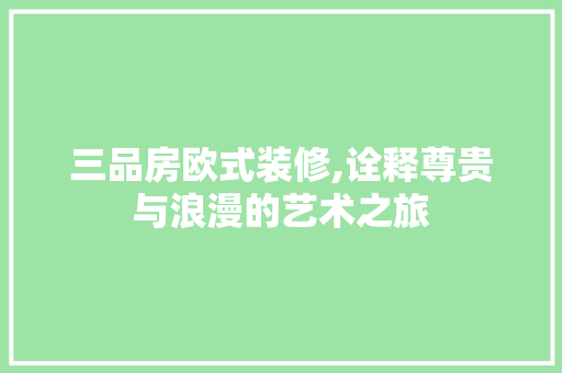 三品房欧式装修,诠释尊贵与浪漫的艺术之旅 木雕艺术