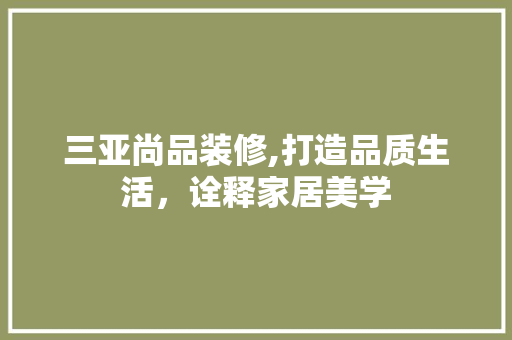 三亚尚品装修,打造品质生活，诠释家居美学 现代风格装饰