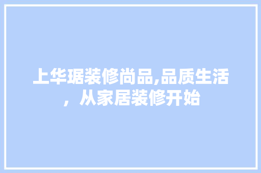 上华琚装修尚品,品质生活，从家居装修开始 软装设计