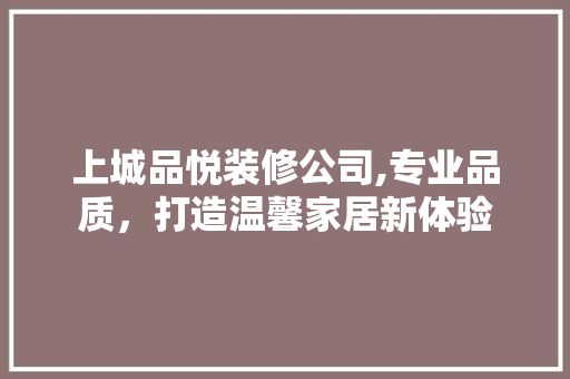 上城品悦装修公司,专业品质，打造温馨家居新体验