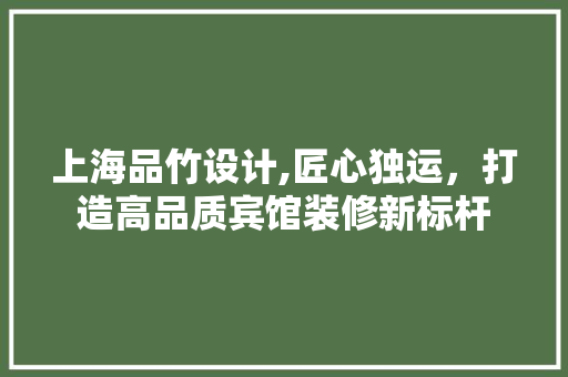 上海品竹设计,匠心独运，打造高品质宾馆装修新标杆