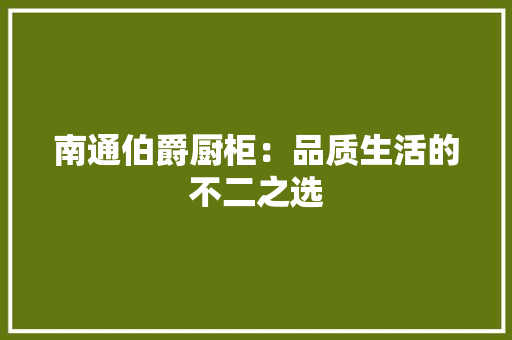 南通伯爵厨柜：品质生活的不二之选