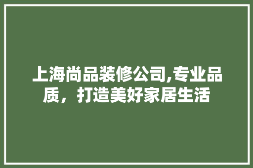 上海尚品装修公司,专业品质，打造美好家居生活 软装设计