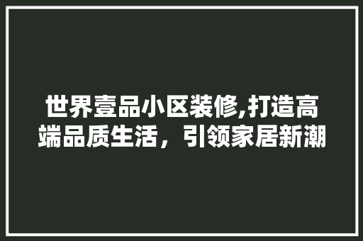 世界壹品小区装修,打造高端品质生活，引领家居新潮流 地板材料