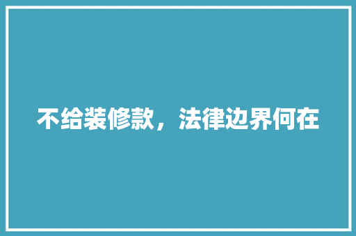 不给装修款，法律边界何在 地板材料