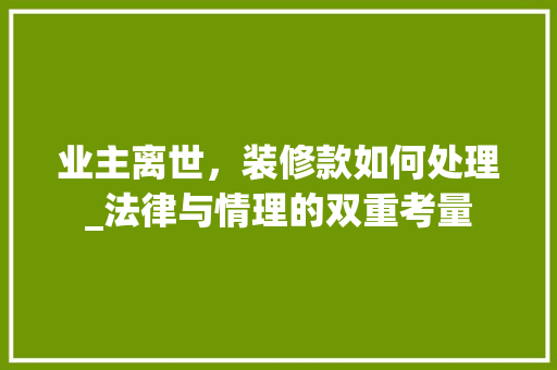 业主离世，装修款如何处理_法律与情理的双重考量 地板材料