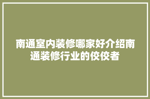 南通室内装修哪家好介绍南通装修行业的佼佼者 家居装修