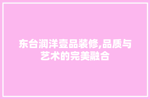 东台润洋壹品装修,品质与艺术的完美融合 卧室装修