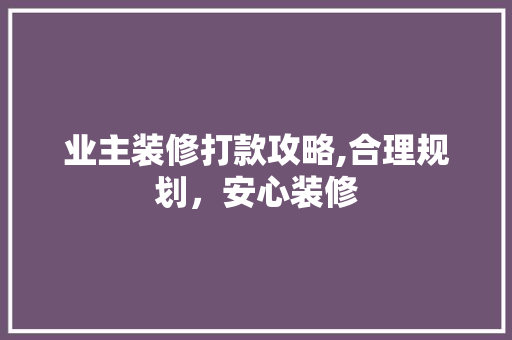 业主装修打款攻略,合理规划，安心装修 软装设计