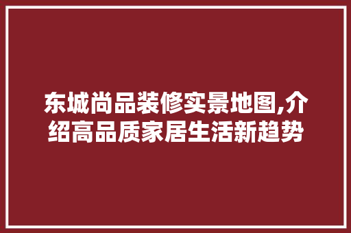 东城尚品装修实景地图,介绍高品质家居生活新趋势 室内设计