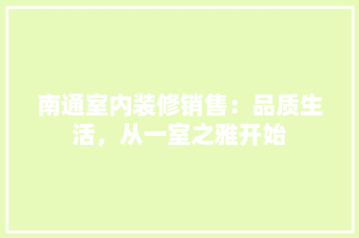 南通室内装修销售：品质生活，从一室之雅开始 家居装修