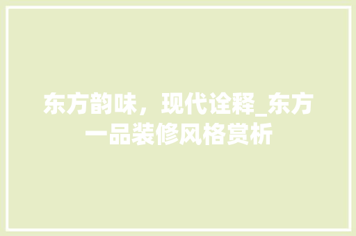 东方韵味，现代诠释_东方一品装修风格赏析