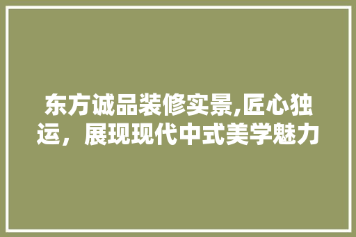 东方诚品装修实景,匠心独运，展现现代中式美学魅力