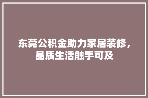 东莞公积金助力家居装修，品质生活触手可及 室内设计
