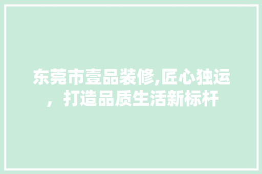 东莞市壹品装修,匠心独运，打造品质生活新标杆 客厅装修