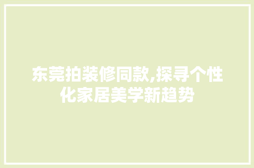 东莞拍装修同款,探寻个性化家居美学新趋势 木雕艺术