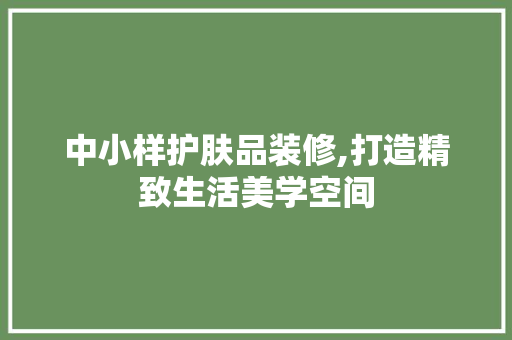中小样护肤品装修,打造精致生活美学空间 室内设计