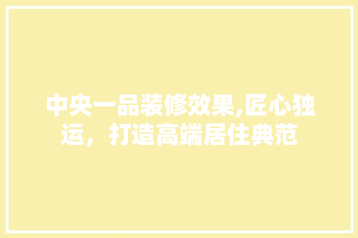 中央一品装修效果,匠心独运，打造高端居住典范 现代风格装饰