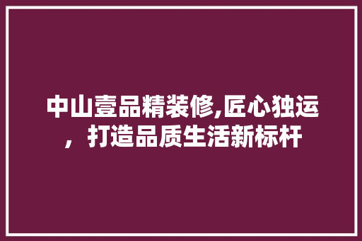 中山壹品精装修,匠心独运，打造品质生活新标杆 地板材料