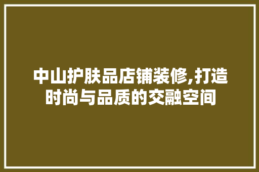 中山护肤品店铺装修,打造时尚与品质的交融空间 室内设计