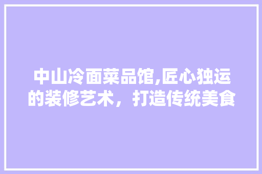 中山冷面菜品馆,匠心独运的装修艺术，打造传统美食新境界 现代风格装饰