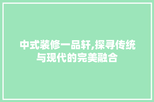 中式装修一品轩,探寻传统与现代的完美融合 室内设计