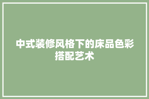 中式装修风格下的床品色彩搭配艺术 卧室装修