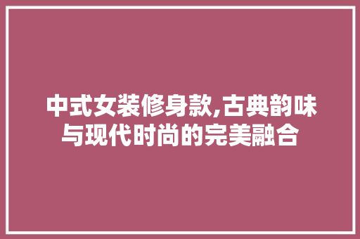 中式女装修身款,古典韵味与现代时尚的完美融合 地板材料