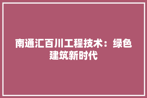 南通汇百川工程技术：绿色建筑新时代 家居装修