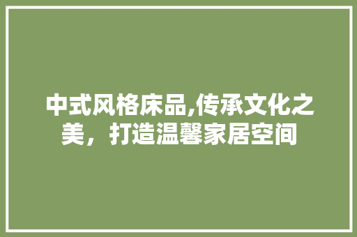 中式风格床品,传承文化之美，打造温馨家居空间 客厅装修