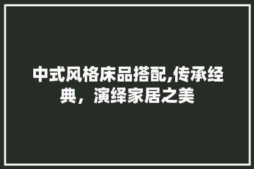中式风格床品搭配,传承经典，演绎家居之美 客厅装修