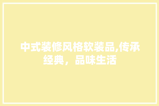 中式装修风格软装品,传承经典，品味生活 软装设计
