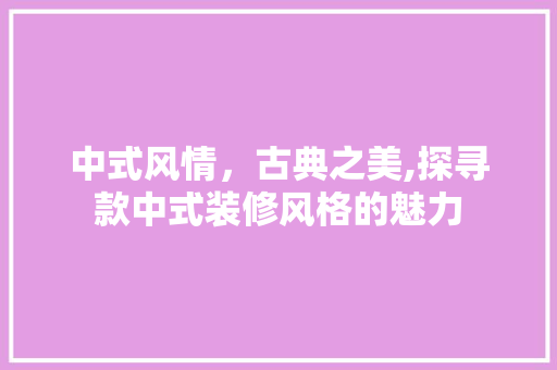 中式风情，古典之美,探寻款中式装修风格的魅力 客厅装修