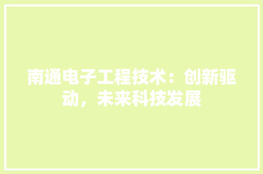 南通电子工程技术：创新驱动，未来科技发展 家居装修