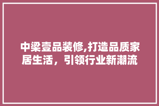 中梁壹品装修,打造品质家居生活，引领行业新潮流 地板材料