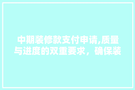 中期装修款支付申请,质量与进度的双重要求，确保装修工程顺利进行 地板材料
