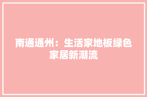 南通通州：生活家地板绿色家居新潮流 家居装修