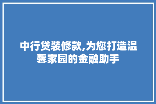 中行贷装修款,为您打造温馨家园的金融助手 木雕艺术