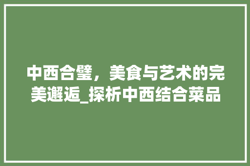 中西合璧，美食与艺术的完美邂逅_探析中西结合菜品装修风格