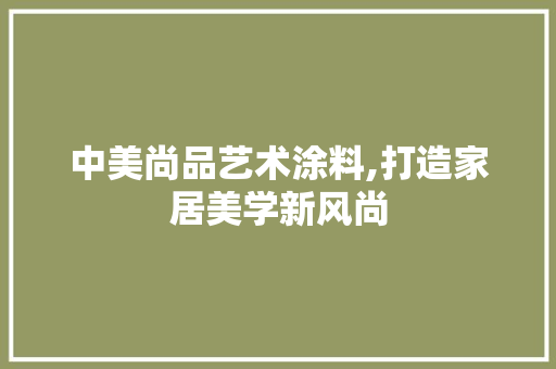 中美尚品艺术涂料,打造家居美学新风尚 地板材料