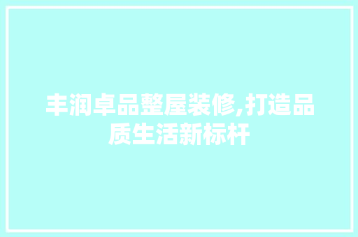 丰润卓品整屋装修,打造品质生活新标杆 木雕艺术