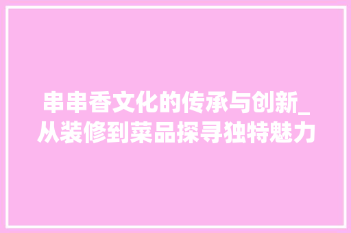串串香文化的传承与创新_从装修到菜品探寻独特魅力