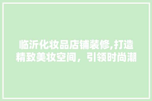 临沂化妆品店铺装修,打造精致美妆空间，引领时尚潮流 卧室装修