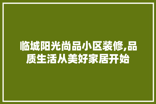 临城阳光尚品小区装修,品质生活从美好家居开始 室内设计