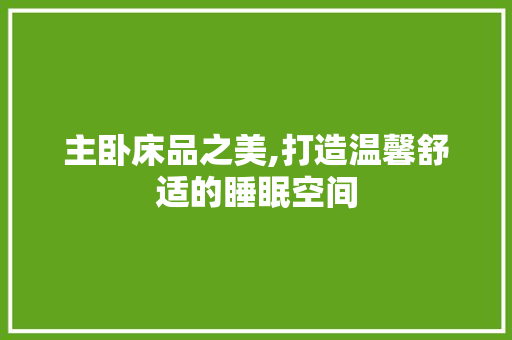 主卧床品之美,打造温馨舒适的睡眠空间 卧室装修