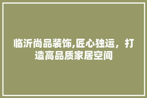 临沂尚品装饰,匠心独运，打造高品质家居空间 卧室装修