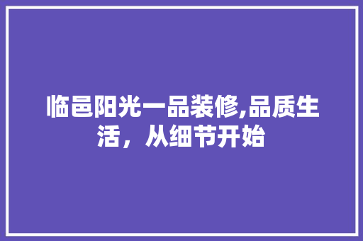 临邑阳光一品装修,品质生活，从细节开始 家居装修