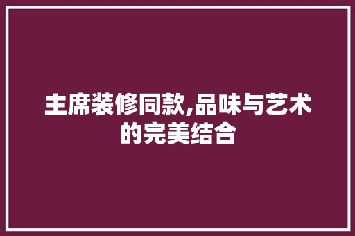 主席装修同款,品味与艺术的完美结合 客厅装修
