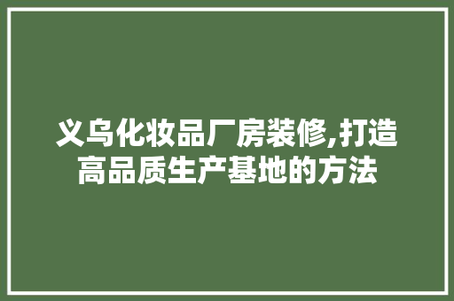 义乌化妆品厂房装修,打造高品质生产基地的方法