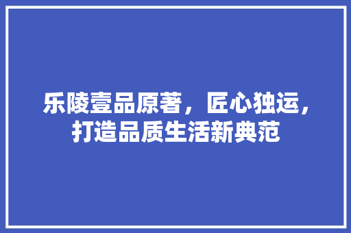 乐陵壹品原著，匠心独运，打造品质生活新典范 卧室装修